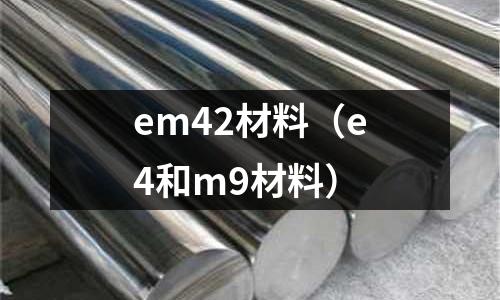 em42材料（e4和m9材料）