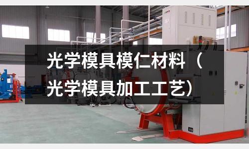 光學(xué)模具模仁材料（光學(xué)模具加工工藝）