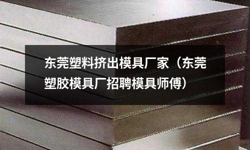 東莞塑料擠出模具廠家（東莞塑膠模具廠招聘模具師傅）