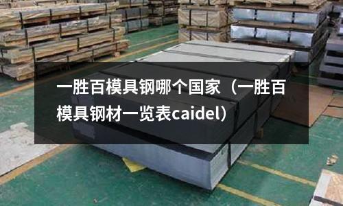 一勝百模具鋼哪個國家（一勝百模具鋼材一覽表caidel）