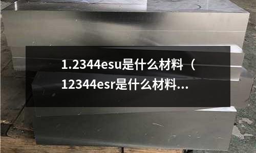 1.2344esu是什么材料（12344esr是什么材料）