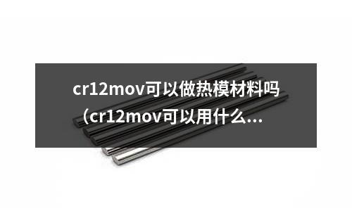 cr12mov可以做熱模材料嗎（cr12mov可以用什么材料代替）