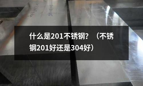 什么是201不銹鋼？（不銹鋼201好還是304好）