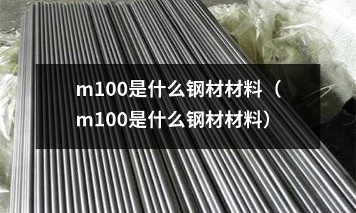 m100是什么鋼材材料（m100是什么鋼材材料）