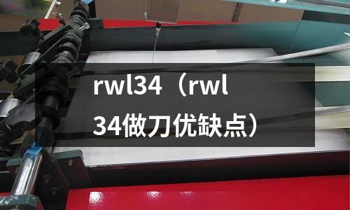 rwl34（rwl34做刀優(yōu)缺點(diǎn)）