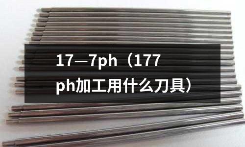 17—7ph（177ph加工用什么刀具）