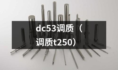 dc53調(diào)質(zhì)（調(diào)質(zhì)t250）