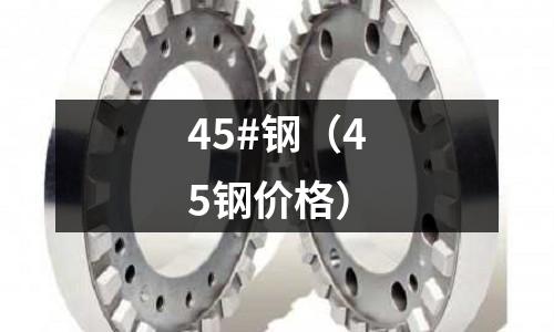 45#鋼（45鋼價(jià)格）