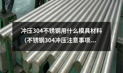 沖壓304不銹鋼用什么模具材料（不銹鋼304沖壓注意事項(xiàng)）