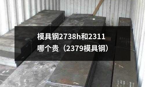 模具鋼2738h和2311哪個貴（2379模具鋼）