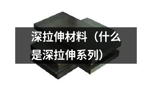 深拉伸材料（什么是深拉伸系列）