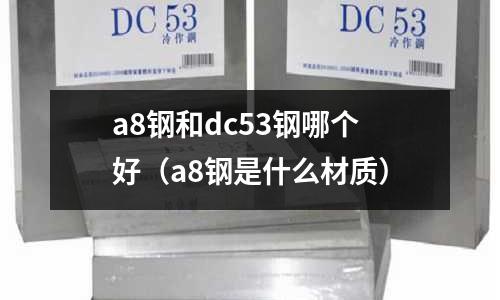 a8鋼和dc53鋼哪個(gè)好（a8鋼是什么材質(zhì)）