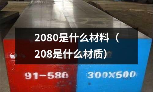 2080是什么材料（208是什么材質(zhì)）