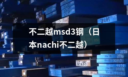 不二越msd3鋼（日本nachi不二越）