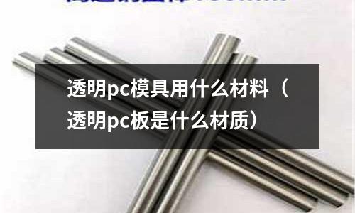 透明pc模具用什么材料（透明pc板是什么材質(zhì)）