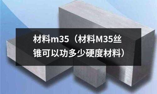 材料m35（材料M35絲錐可以功多少硬度材料）