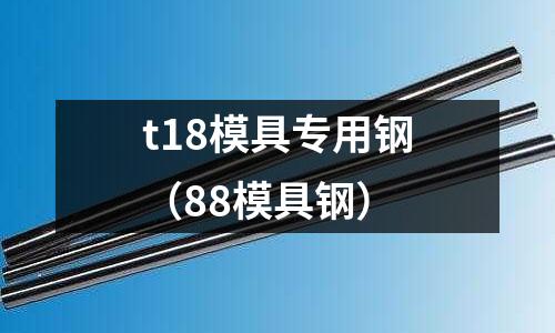 t18模具專用鋼（88模具鋼）