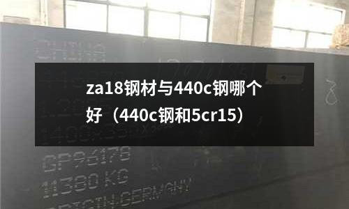 za18鋼材與440c鋼哪個(gè)好（440c鋼和5cr15）