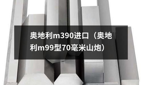 奧地利m390進(jìn)口（奧地利m99型70毫米山炮）