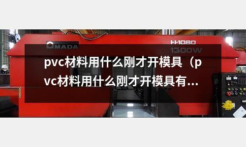 pvc材料用什么剛才開模具（pvc材料用什么剛才開模具有毒）