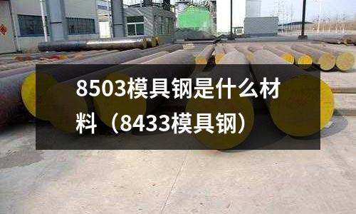 8503模具鋼是什么材料（8433模具鋼）