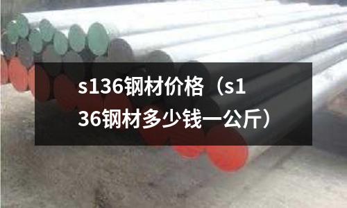 s136鋼材價格（s136鋼材多少錢一公斤）