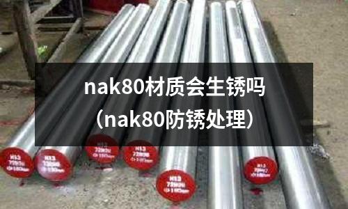 nak80材質(zhì)會(huì)生銹嗎（nak80防銹處理）