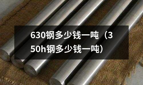 630鋼多少錢一噸（350h鋼多少錢一噸）