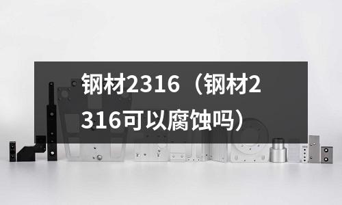 鋼材2316（鋼材2316可以腐蝕嗎）