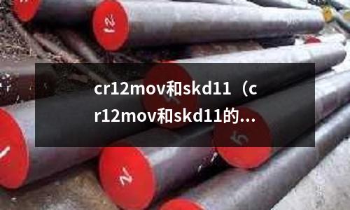 cr12mov和skd11（cr12mov和skd11的區(qū)別）