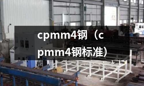 cpmm4鋼（cpmm4鋼標(biāo)準(zhǔn)）