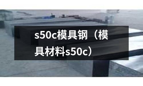 s50c模具鋼（模具材料s50c）