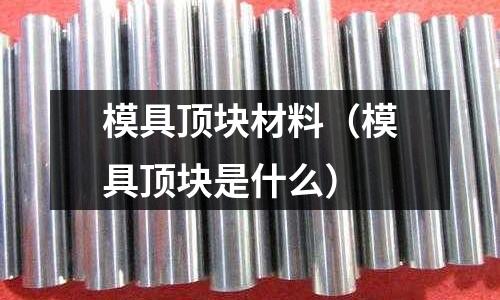 模具頂塊材料（模具頂塊是什么）