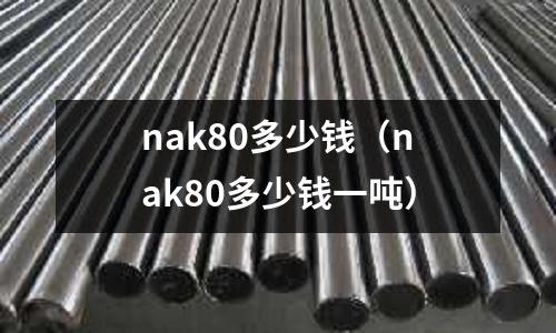 nak80多少錢（nak80多少錢一噸）