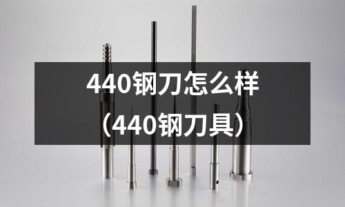 440鋼刀怎么樣（440鋼刀具）