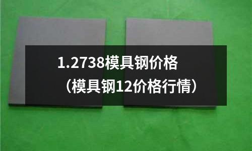 1.2738模具鋼價格（模具鋼12價格行情）