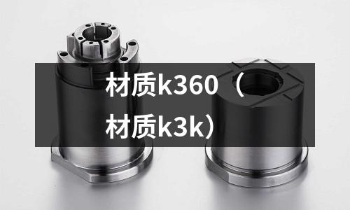 材質(zhì)k360（材質(zhì)k3k）