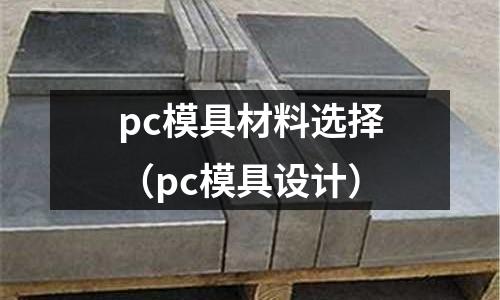 pc模具材料選擇（pc模具設(shè)計(jì)）