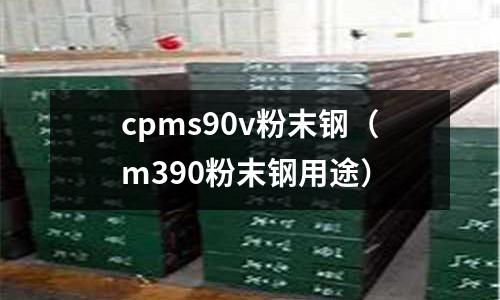 cpms90v粉末鋼（m390粉末鋼用途）