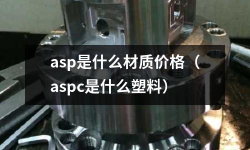 asp是什么材質(zhì)價(jià)格（aspc是什么塑料）