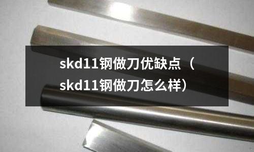 skd11鋼做刀優(yōu)缺點(diǎn)（skd11鋼做刀怎么樣）