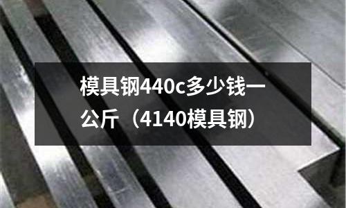 模具鋼440c多少錢一公斤（4140模具鋼）