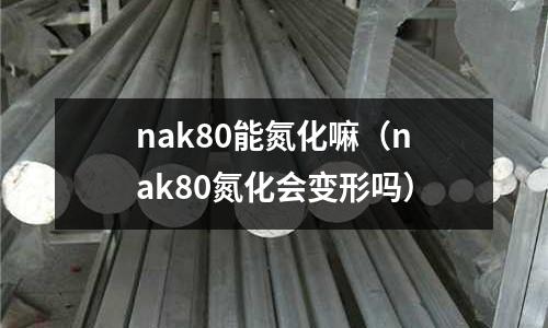 nak80能氮化嘛（nak80氮化會變形嗎）