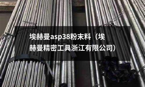 埃赫曼asp38粉末料（埃赫曼精密工具浙江有限公司）