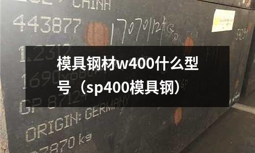 模具鋼材w400什么型號(hào)（sp400模具鋼）