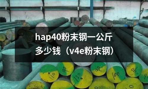 hap40粉末鋼一公斤多少錢（v4e粉末鋼）