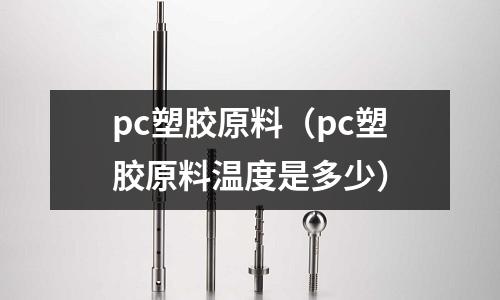 pc塑膠原料（pc塑膠原料溫度是多少）