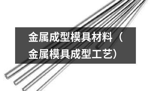 金屬成型模具材料（金屬模具成型工藝）