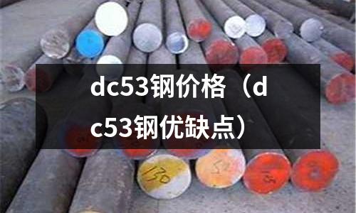 dc53鋼價(jià)格（dc53鋼優(yōu)缺點(diǎn)）