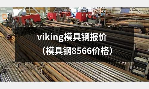 viking模具鋼報價（模具鋼8566價格）